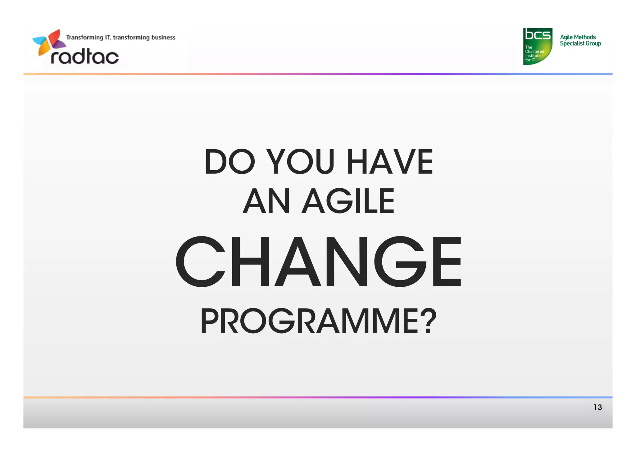 DO YOU HAVE 
  AN AGILE

CHANGE
PROGRAMME?

                13
 