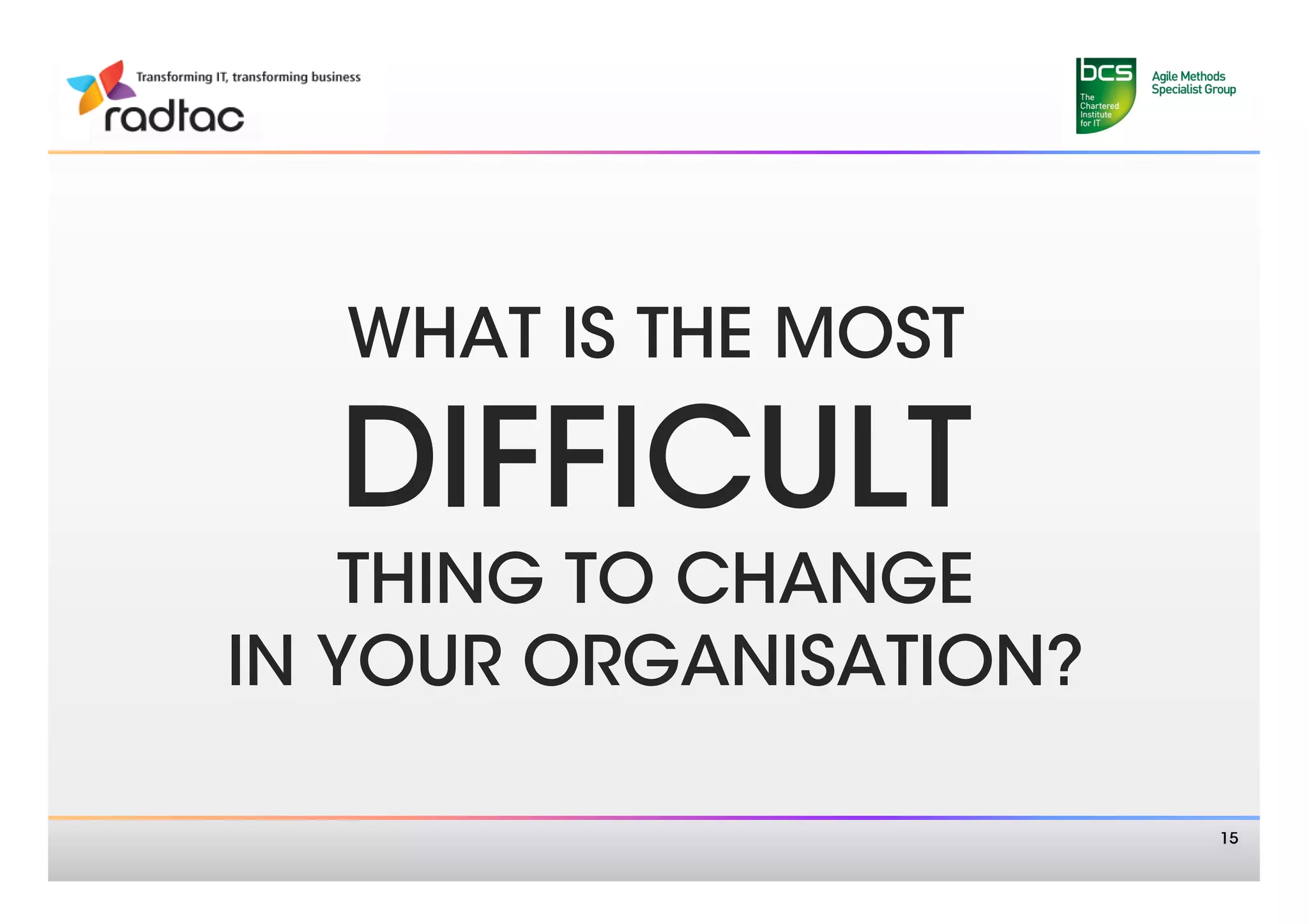 WHAT IS THE MOST 

  DIFFICULT
    THING TO CHANGE
IN YOUR ORGANISATION?

                         15
 