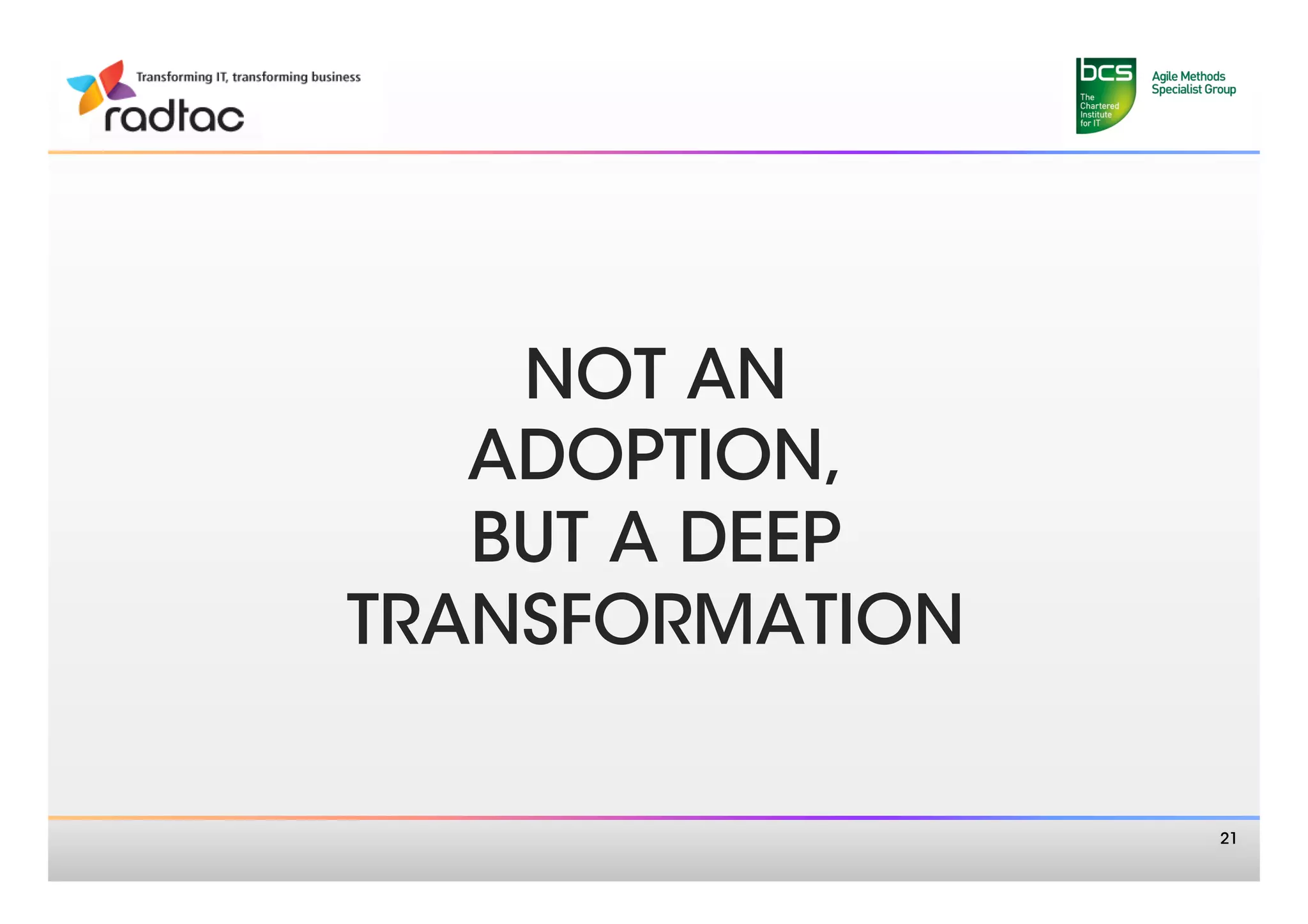 NOT AN
   ADOPTION,
   BUT A DEEP
TRANSFORMATION

                  21
 