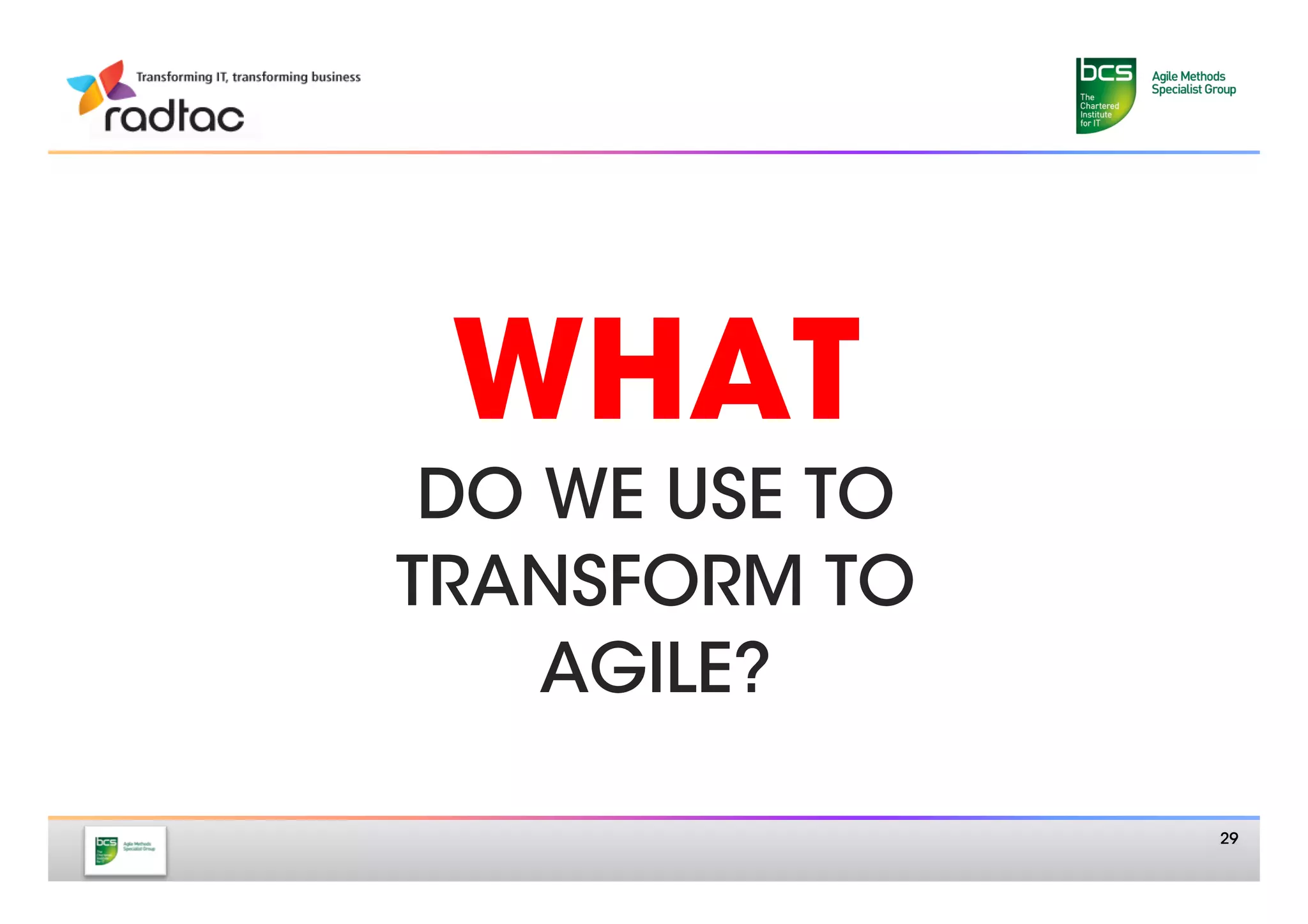 WHAT
 DO WE USE TO
TRANSFORM TO 
    AGILE?

                 29
 