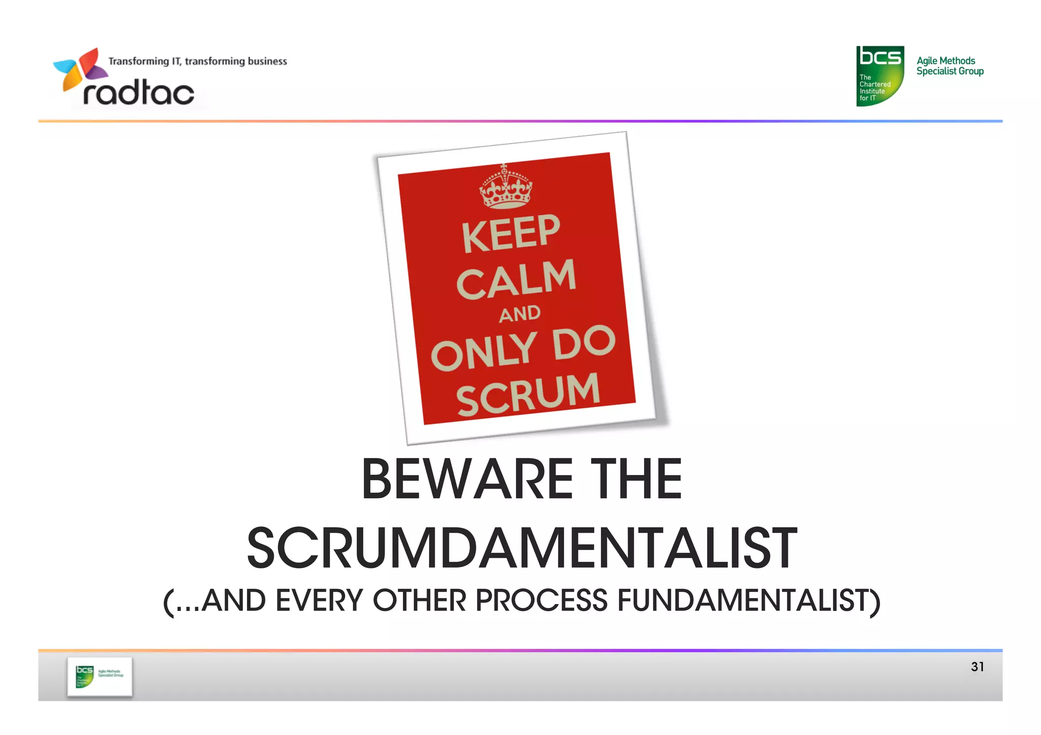 BEWARE THE
    SCRUMDAMENTALIST
(...AND EVERY OTHER PROCESS FUNDAMENTALIST)

                                               31
 