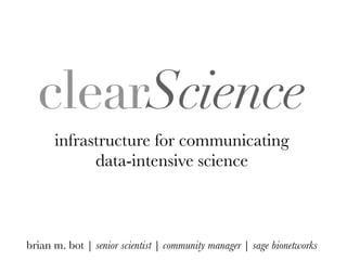 infrastructure for communicating
data-intensive science
brian m. bot | senior scientist | community manager | sage bionetworks
clearScience
 