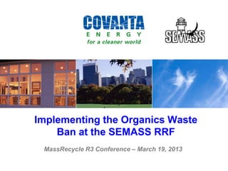 Implementing the Organics Waste
Ban at the SEMASS RRF
MassRecycle R3 Conference – March 19, 2013
 