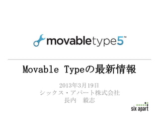 Movable Typeの最新情報
     2013年3月19日
  シックス・アパート株式会社
       長内 毅志
 