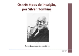 Os	
  três	
  Cpos	
  de	
  intuição,	
  	
  
     por	
  Silvan	
  Tomkins	
  




        Super Interessante, mar/2010
 