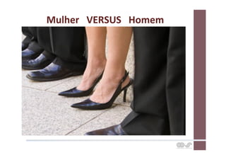 Mulher	
  	
  	
  VERSUS	
  	
  	
  Homem	
  
 