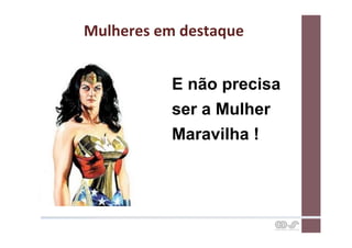 Mulheres	
  em	
  destaque	
  


                E não precisa
                ser a Mulher
                Maravilha !
 