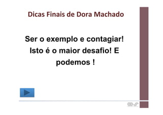Dicas	
  Finais	
  de	
  Dora	
  Machado	
  


Ser o exemplo e contagiar!
 Isto é o maior desafio! E
         podemos !
 