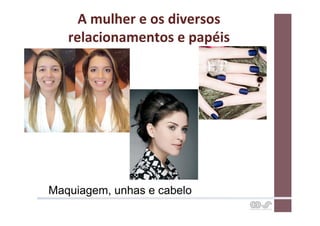 A	
  mulher	
  e	
  os	
  diversos	
  
   relacionamentos	
  e	
  papéis	
  




Maquiagem, unhas e cabelo
 