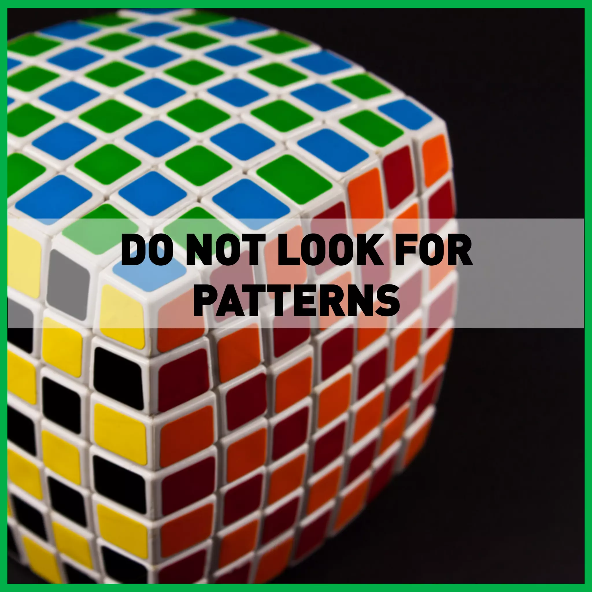 DO NOT LOOK FOR
   PATTERNS
 