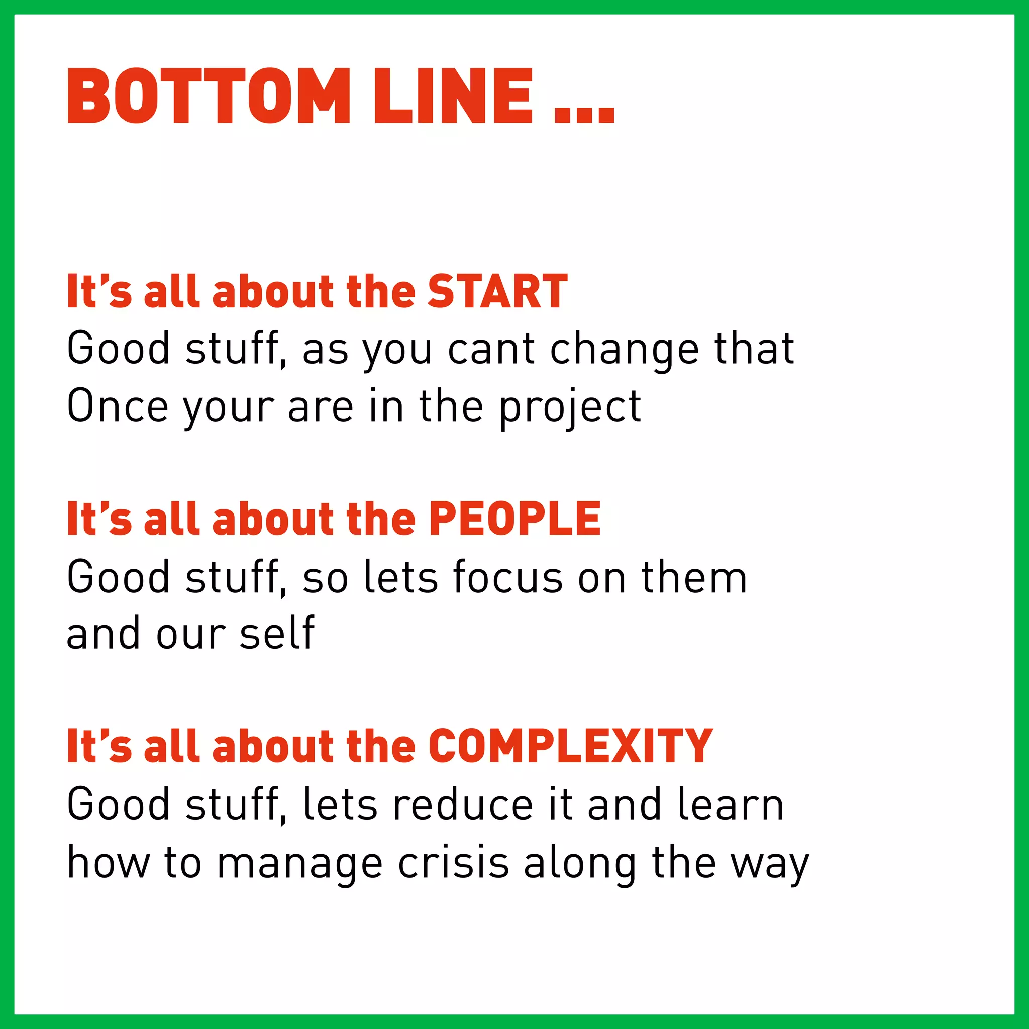 BOTTOM LINE ...

It’s all about the START
Good stuff, as you cant change that
Once your are in the project

It’s all about the PEOPLE
Good stuff, so lets focus on them
and our self

It’s all about the COMPLEXITY
Good stuff, lets reduce it and learn
how to manage crisis along the way
 