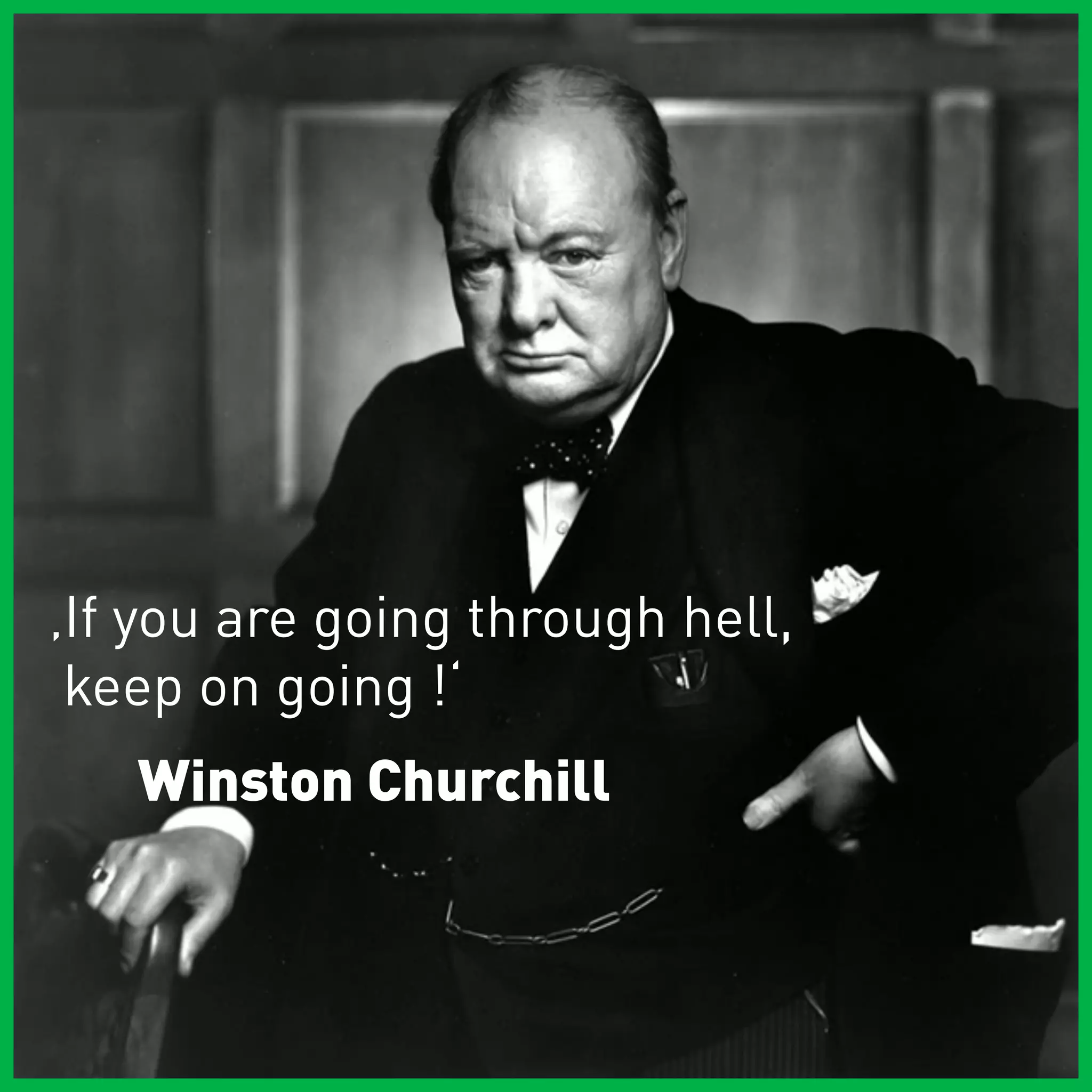 ‚If you are going through hell,
 keep on going !‘
   Winston Churchill
 