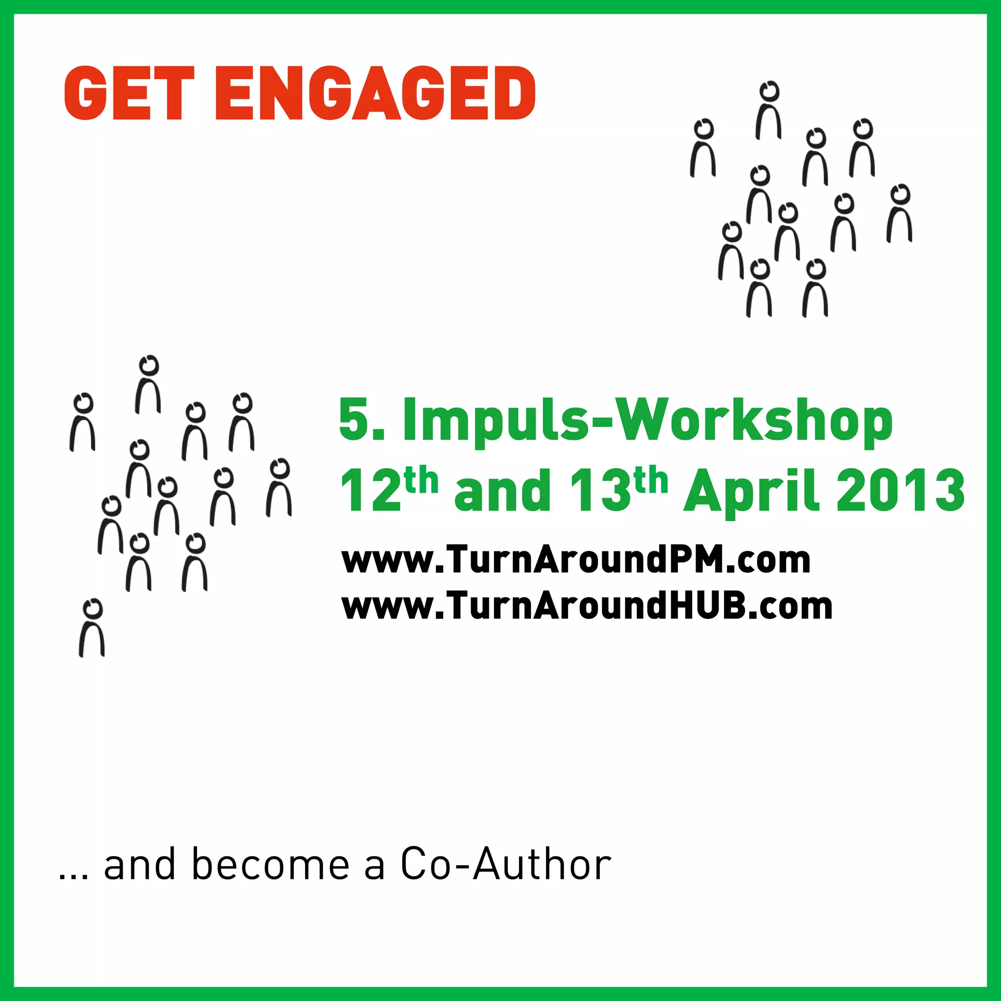 GET ENGAGED



            5. Impuls-Workshop
            12th and 13th April 2013
            www.TurnAroundPM.com
            www.TurnAroundHUB.com




… and become a Co-Author
 