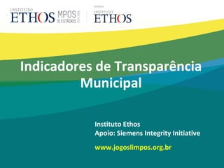 Instituto Ethos
Apoio: Siemens Integrity Initiative
www.jogoslimpos.org.br
Indicadores de Transparência
Municipal
 
