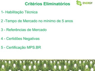 Critérios Eliminatórios
1- Habilitação Técnica

2 -Tempo de Mercado no mínimo de 5 anos

3 - Referências de Mercado

4 - Certidões Negativas

5 - Certificação MPS.BR
 