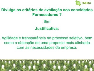 Divulga os critérios de avaliação aos convidados
                 Fornecedores ?
                       Sim
                  Justificativa:

Agilidade e transparência no processo seletivo, bem
 como a obtenção de uma proposta mais alinhada
         com as necessidades da empresa.
 