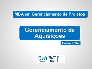 MBA em Gerenciamento de Projetos


    Gerenciamento de
       Aquisições
                     Turma JP04
 