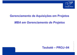 Gerenciamento de Aquisições em Projetos

  MBA em Gerenciamento de Projetos




                     Taubaté – PROJ–04
 