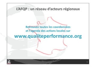 Retrouvez!toutes!les!coordonnées!!
    et!l’agenda!des!acFons!locales!sur!!
www.qualiteperformance.org!



                                           12
 