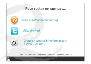 www.qualiteperformance.org


    @QualitePerf


     Groupe « Qualité & Performance »
     + Profil « AFQP »


AFQP - 46, Avenue de la Grande Armée - CS 50071 - 75858 Paris Cedex 17


                                                                         15
 