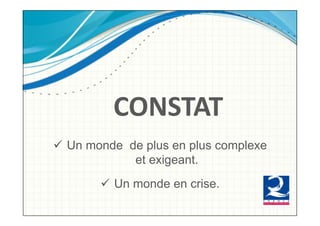 !!CONSTAT!
  Un monde de plus en plus complexe
             et exigeant.
         Un monde en crise.
 