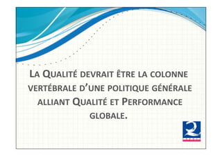 LA!QUALITÉ!DEVRAIT!ÊTRE!LA!COLONNE!
!VERTÉBRALE!D’UNE!POLITIQUE!GÉNÉRALE!
  !ALLIANT!QUALITÉ!ET!PERFORMANCE!
              GLOBALE.!
 