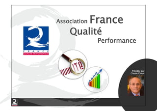 Association   France
    Qualité
               Performance



                         Présidée par
                        Claude CHAM




                                   6
 