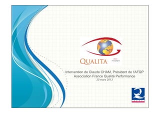 Intervention de Claude CHAM, Président de l’AFQP
      Association France Qualité Performance
                   20 mars 2013
 