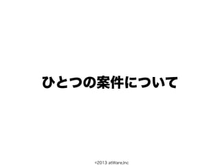 ひとつの案件について




   ©2013 atWare,Inc
 