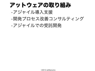アットウェアの取り組み
•アジャイル導入支援
•開発プロセス改善コンサルティング
•アジャイルでの受託開発




      ©2013 atWare,Inc
 
