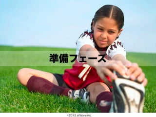 準備フェーズ




 ©2013 atWare,Inc
 