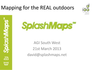 Mapping for the REAL outdoors




             AGI South West
             21st March 2013
          david@splashmaps.net
 
