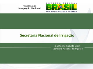 Secretaria Nacional de Irrigação

                     Guilherme Augusto Orair
                   Secretário Nacional de Irrigação
 