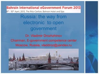 Russia: the way from
electronic to open
government
Dr. Vladimir Drozhzhinov
Chairman, E-government competence center
Moscow, Russia, vladdroz@yandex.ru
 