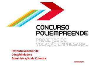 Instituto Superior de
Contabilidade e
Administração de Coimbra
                           20/03/2013
 