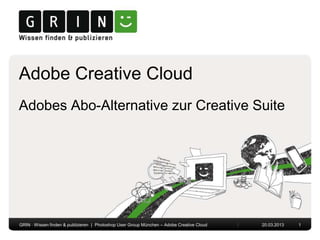 Adobe Creative Cloud
Adobes Abo-Alternative zur Creative Suite




GRIN · Wissen finden & publizieren | Photoshop User Group München – Adobe Creative Cloud   20.03.2013   1
 