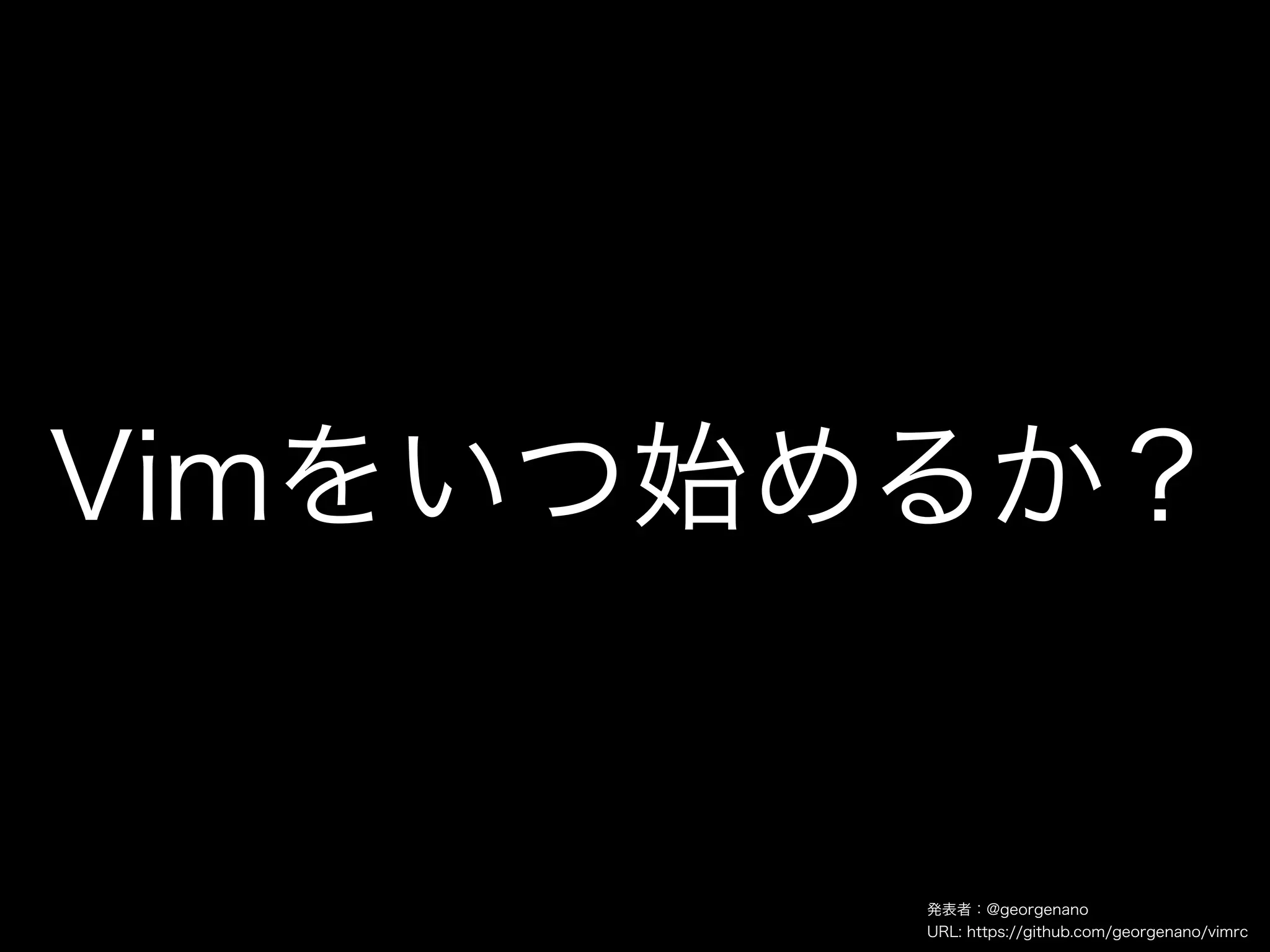 Vimをいつ始めるか？


        発表者：@georgenano
        URL: https://github.com/georgenano/vimrc
 