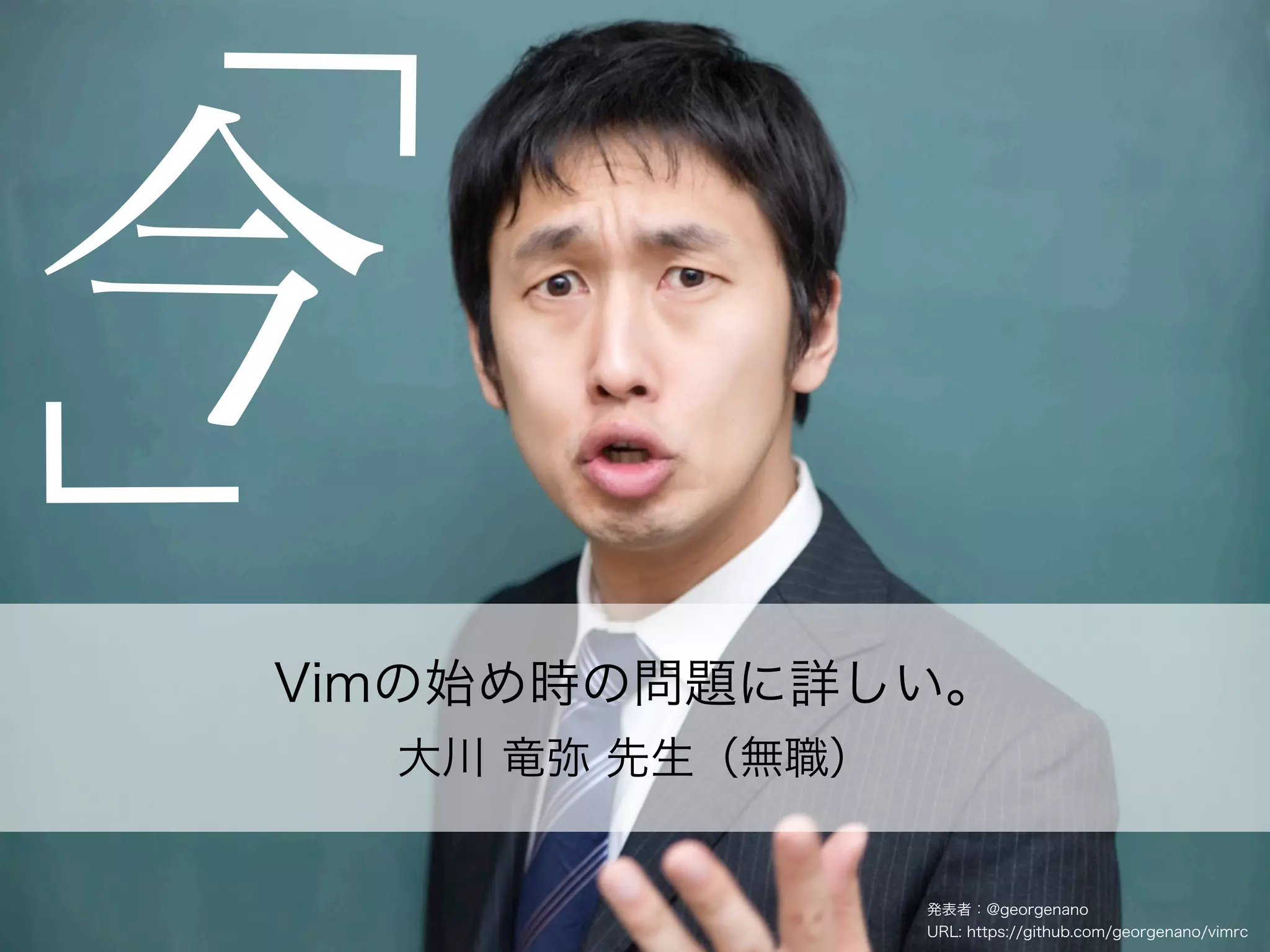 「
今
「
Vimの始め時の問題に詳しい。
    大川 竜弥 先生（無職）


                   発表者：@georgenano
                   URL: https://github.com/georgenano/vimrc
 