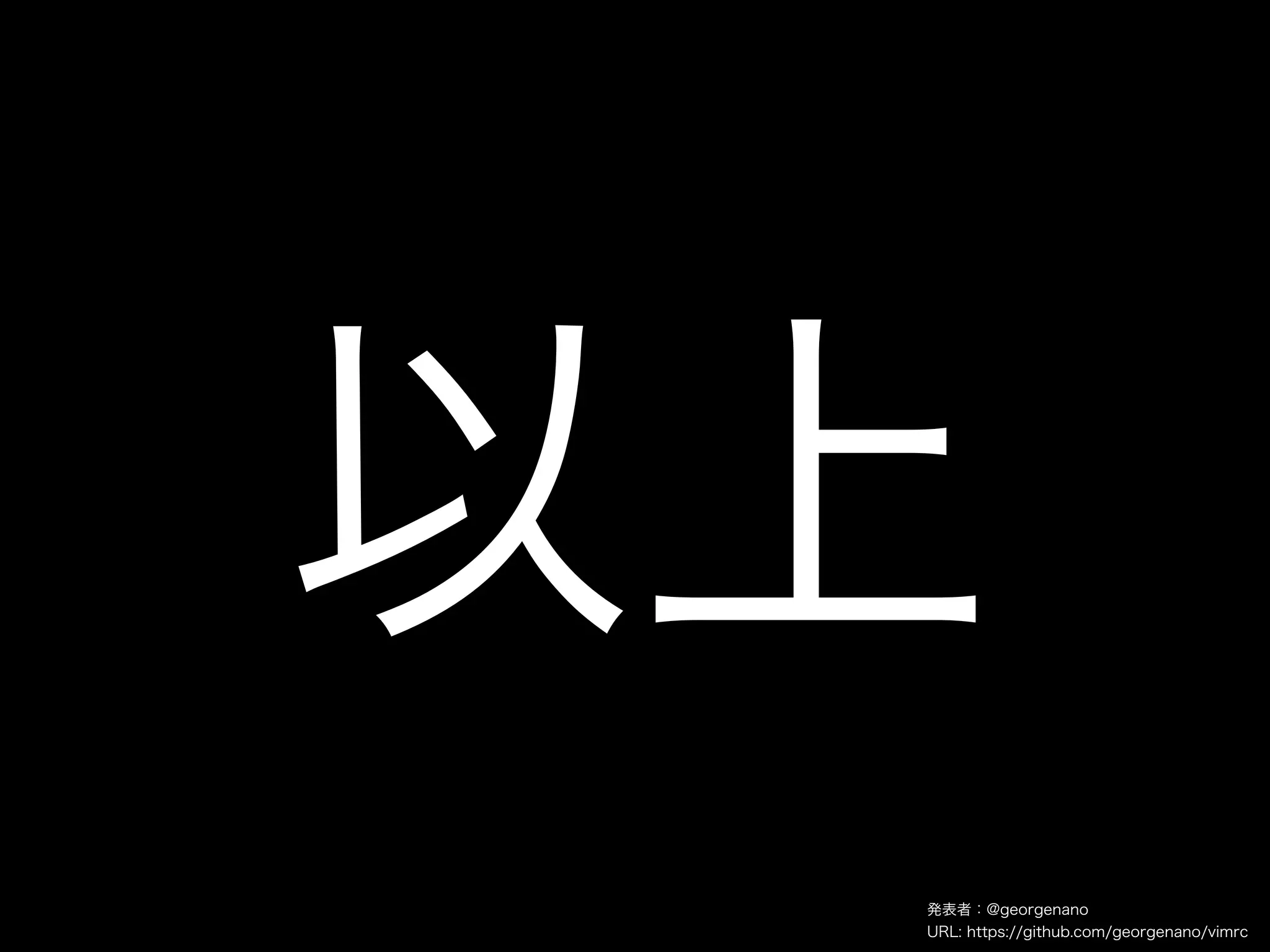 以上
 発表者：@georgenano
 URL: https://github.com/georgenano/vimrc
 