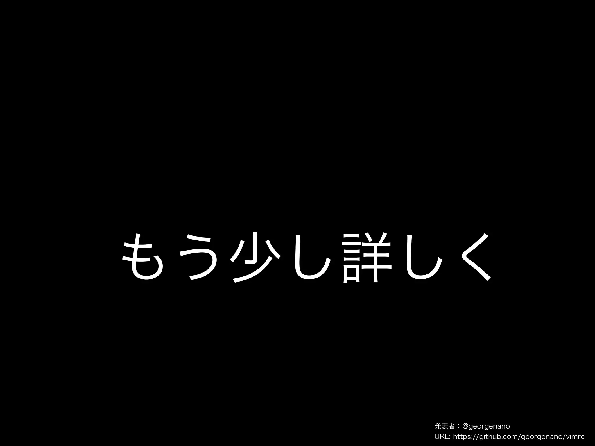 もう少し詳しく

     発表者：@georgenano
     URL: https://github.com/georgenano/vimrc
 