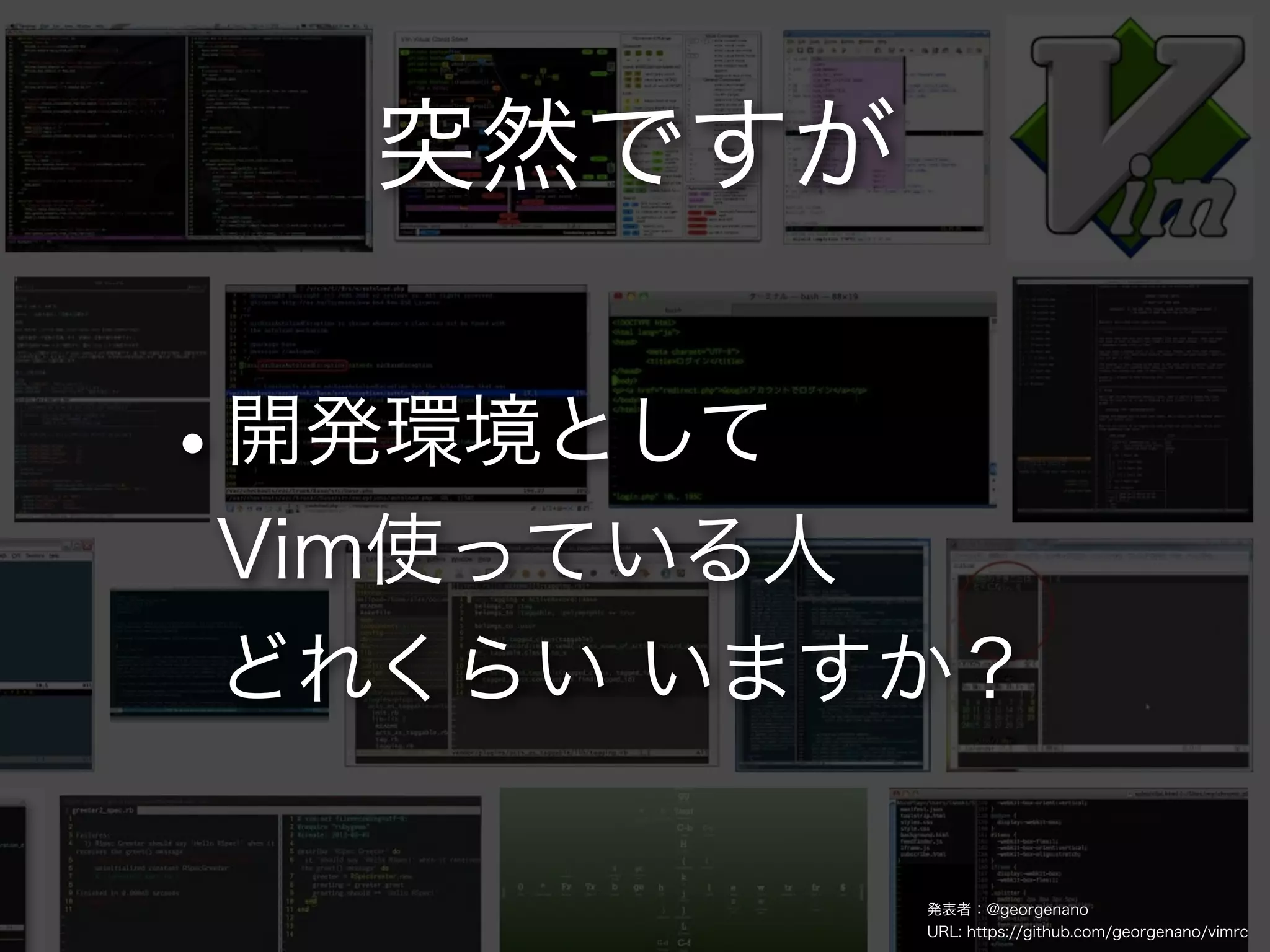 突然ですが

•
開発環境として
Vim使っている人
どれくらい いますか？

            発表者：@georgenano
            URL: https://github.com/georgenano/vimrc
 
