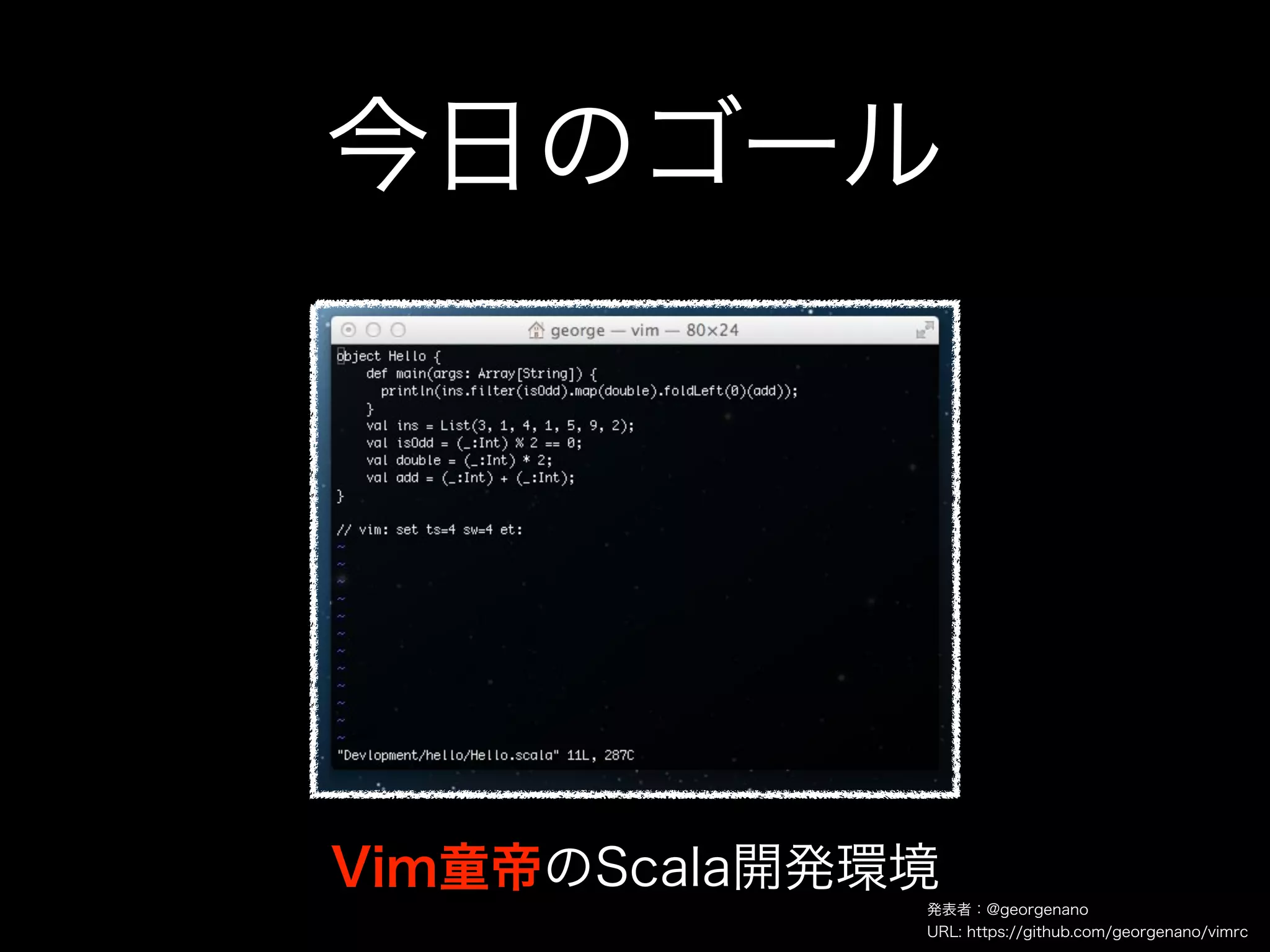 今日のゴール




Vim童帝のScala開発環境
              発表者：@georgenano
              URL: https://github.com/georgenano/vimrc
 