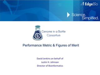 Performance Metric & Figures of Merit


         David Jenkins on behalf of
             Justin H. Johnson
         Director of Bioinformatics
 