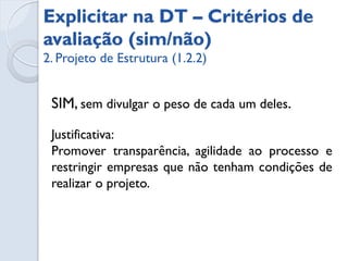 Sistema de pontuação completo


                                               Fornecedor A Fornecedor B Fornecedor C
             Critério                   Peso
                                               Nota   Média   Nota   Média   Nota   Média

Proposta com maior qualidade no
produto a ser entregue e com menor
                                         20
preço

Ter na equipe de preparação e
implantação profissionais experientes
                                         15
em outros projetos,que foram bem
sucedidos

Número de projetos implantados em
empresas do mesmo segmento
                                         30

Tempo de existência no mercado
                                         10

Condições de pagamento
                                         25


TOTAL                                   100
 