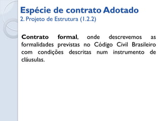 Espécie do contrato adotada




 Contrato EPC – A empresa contratada fica responsável pela
 engenharia, aquisição e construção, assumindo o risco pelo
 desempenho do produto ou serviço.
 