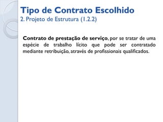 Tipo de contrato



 Contrato PG-Preço Global
 Pois nesta modalidade fixa-se o preço sem alterações no
 decorrer do projeto, pois trata-se de uma entrega onde há
 forte dependência da expertise do fornecedor.
 