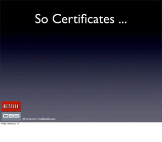 So Certiﬁcates ...




                       @royrapoport rsr@netﬂix.com
Friday, March 22, 13
 
