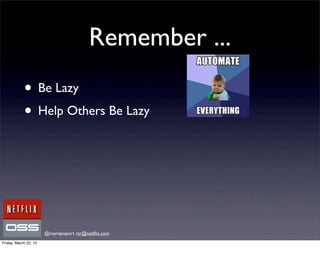Remember ...
            • Be Lazy
            • Help Others Be Lazy




                       @royrapoport rsr@netﬂix.com
Friday, March 22, 13
 