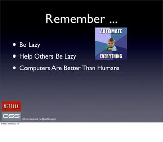 Remember ...
            • Be Lazy
            • Help Others Be Lazy
            • Computers Are Better Than Humans



                       @royrapoport rsr@netﬂix.com
Friday, March 22, 13
 