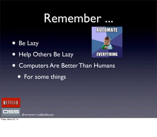 Remember ...
            • Be Lazy
            • Help Others Be Lazy
            • Computers Are Better Than Humans
             • For some things


                       @royrapoport rsr@netﬂix.com
Friday, March 22, 13
 
